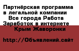 Партнёрская программа в легальной компании  - Все города Работа » Заработок в интернете   . Крым,Жаворонки